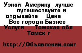   Узнай  Америку  лучше....путешествуйте и отдыхайте  › Цена ­ 1 - Все города Бизнес » Услуги   . Томская обл.,Томск г.